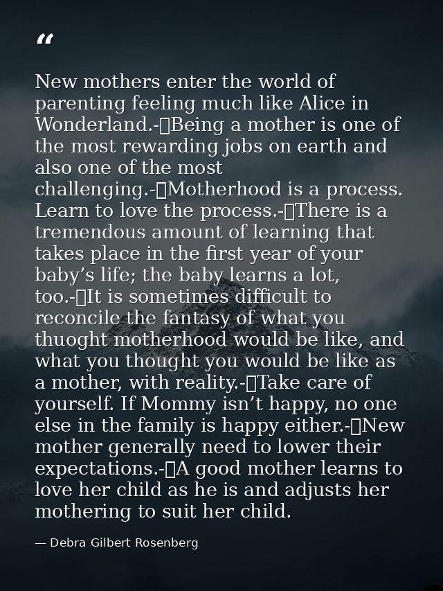 New mothers enter the world of parenting feeling much like Alice in Wonderland.-	Being a mother is one of the most rewar — Debra Gilbert Rosenberg