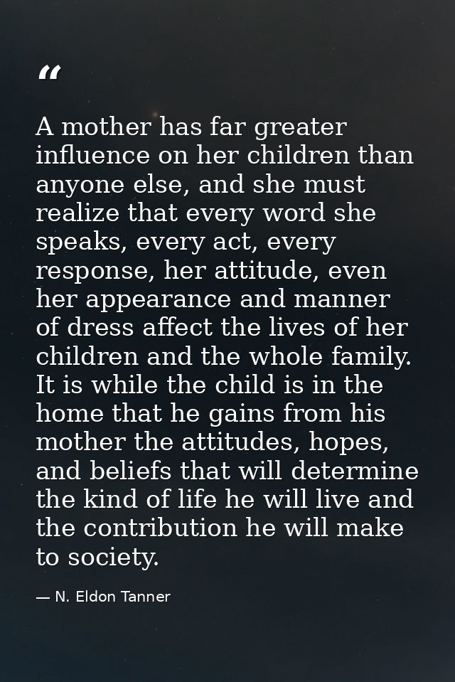A mother has far greater influence on her children than anyone else, and she must realize that every word she speaks, ev — N. Eldon Tanner