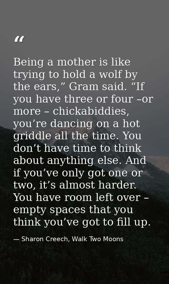 Being a mother is like trying to hold a wolf by the ears,” Gram said. “If you have three or four –or more – chickabiddie — Sharon Creech, Walk Two Moons