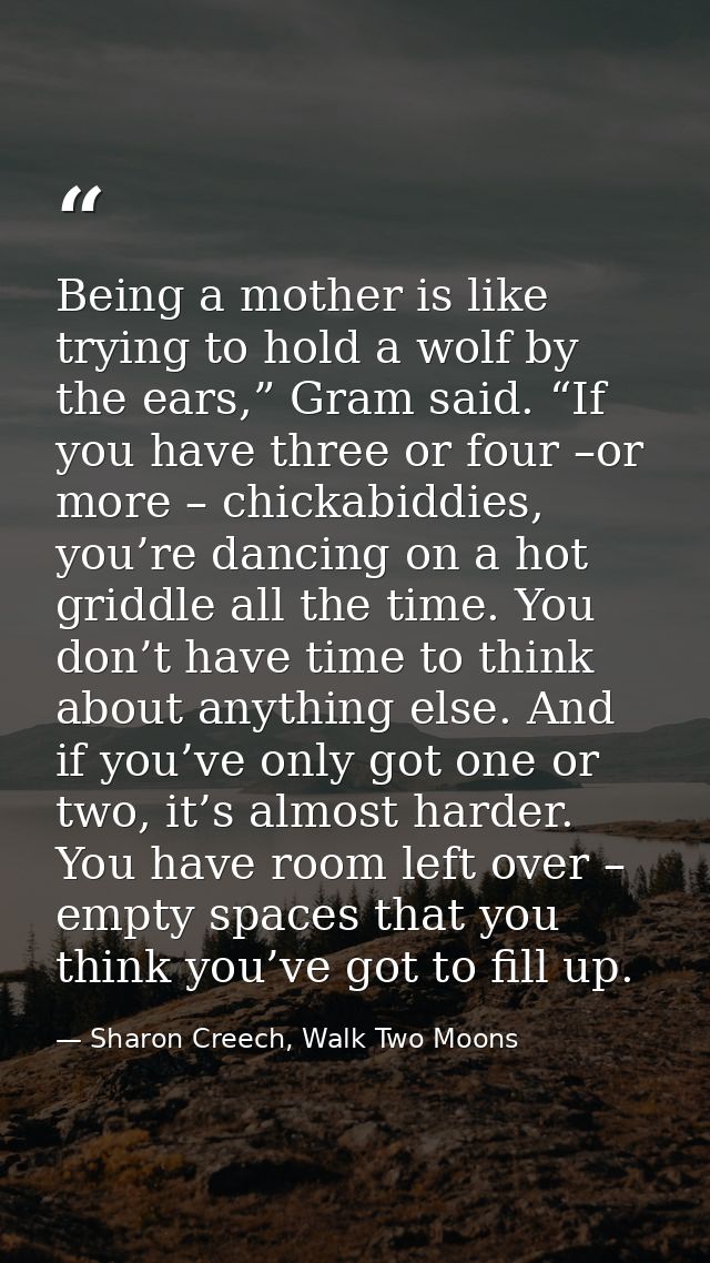 Being a mother is like trying to hold a wolf by the ears,” Gram said. “If you have three or four –or more – chickabiddie — Sharon Creech, Walk Two Moons