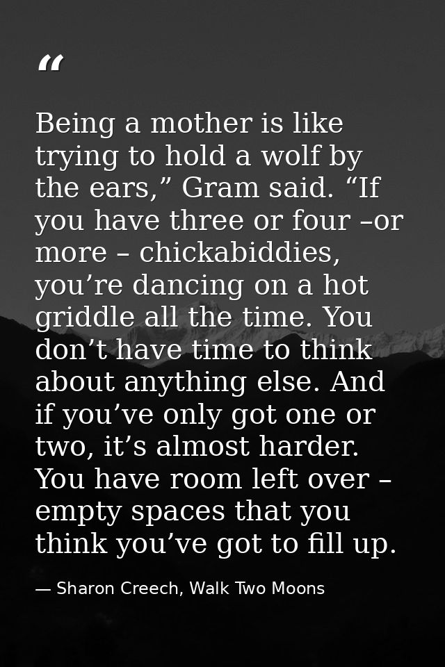 Being a mother is like trying to hold a wolf by the ears,” Gram said. “If you have three or four –or more – chickabiddie — Sharon Creech, Walk Two Moons