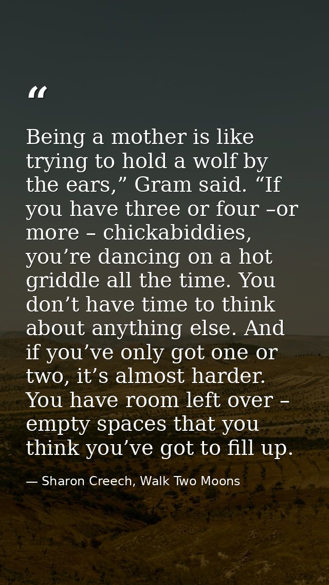 Being a mother is like trying to hold a wolf by the ears,” Gram said. “If you have three or four –or more – chickabiddie — Sharon Creech, Walk Two Moons