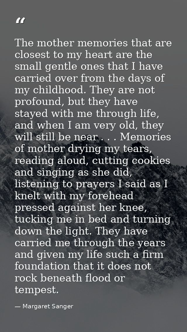 The mother memories that are closest to my heart are the small gentle ones that I have carried over from the days of my  — Margaret Sanger