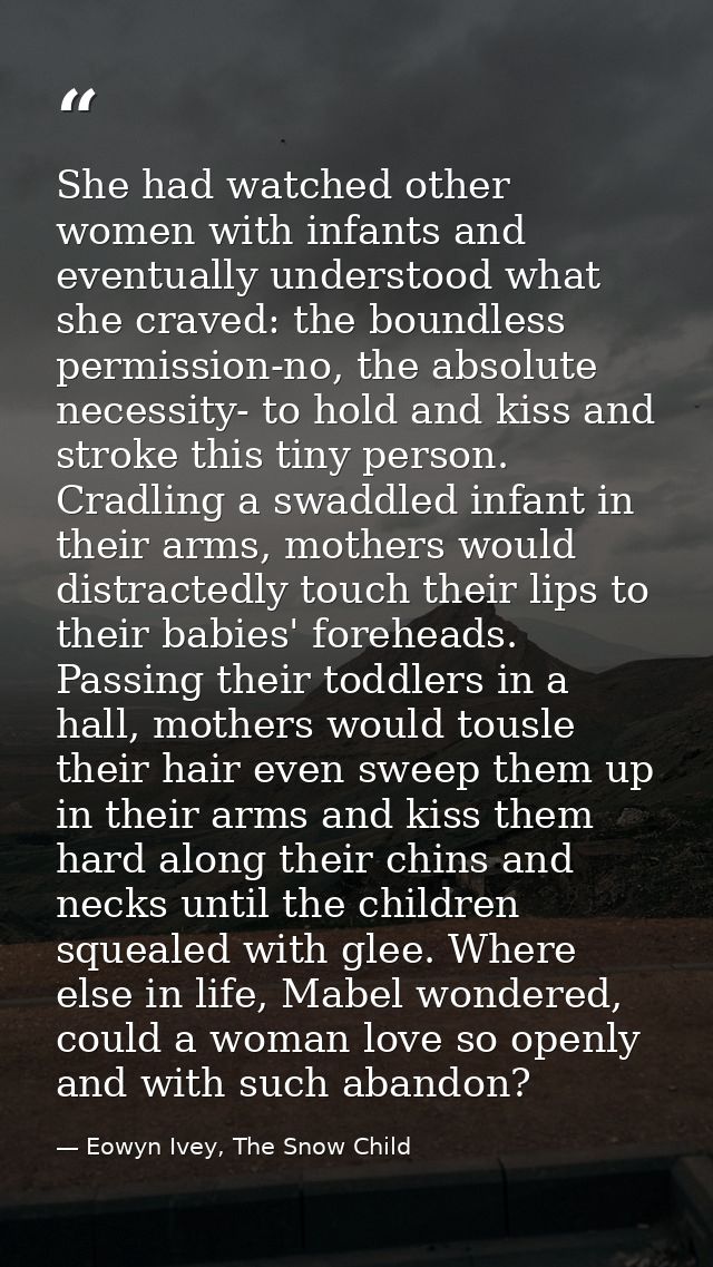 She had watched other women with infants and eventually understood what she craved: the boundless permission-no, the abs — Eowyn Ivey, The Snow Child