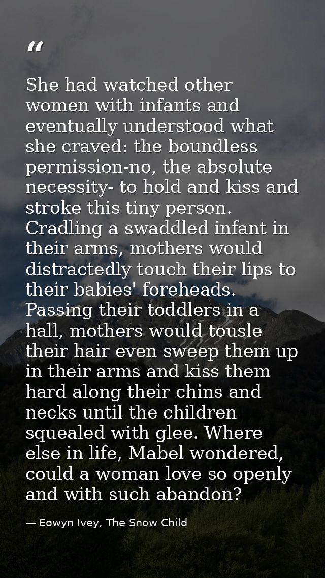 She had watched other women with infants and eventually understood what she craved: the boundless permission-no, the abs — Eowyn Ivey, The Snow Child
