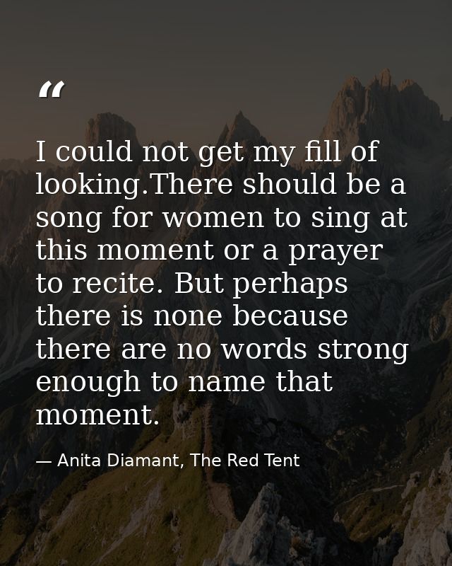 I could not get my fill of looking.There should be a song for women to sing at this moment or a prayer to recite. But pe — Anita Diamant, The Red Tent