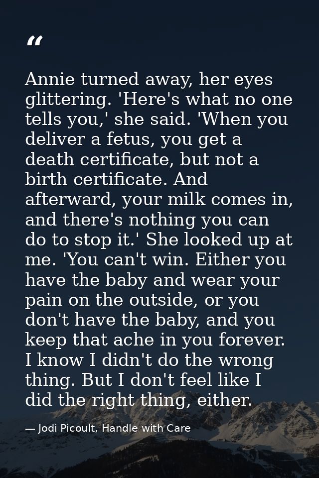 Annie turned away, her eyes glittering. 'Here's what no one tells you,' she said. 'When you deliver a fetus, you get a d — Jodi Picoult, Handle with Care