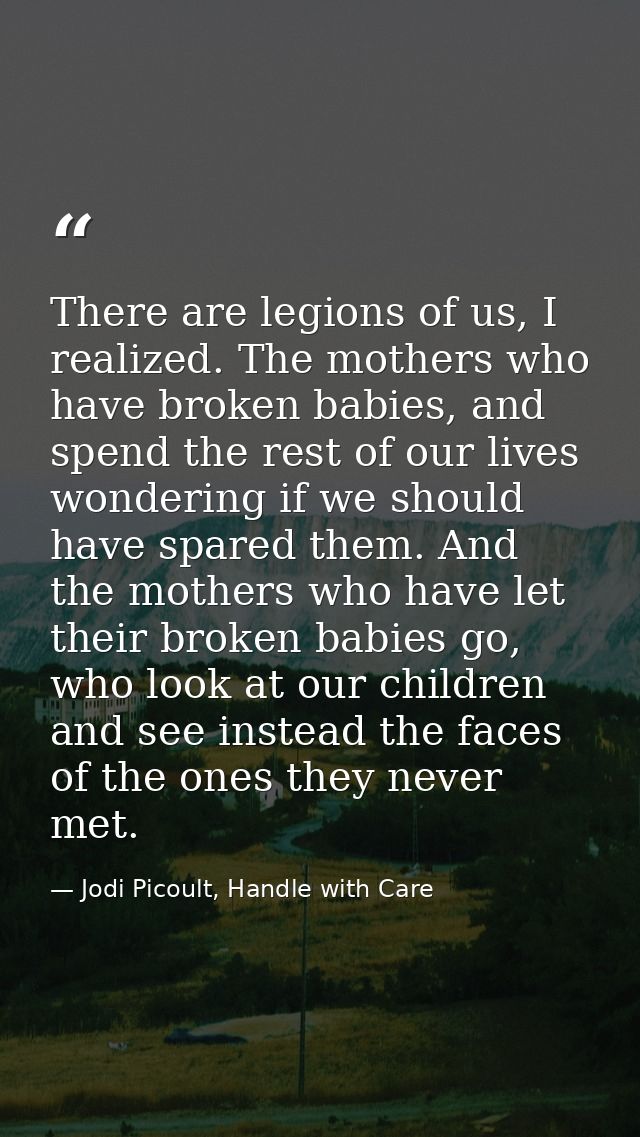 There are legions of us, I realized. The mothers who have broken babies, and spend the rest of our lives wondering if we — Jodi Picoult, Handle with Care
