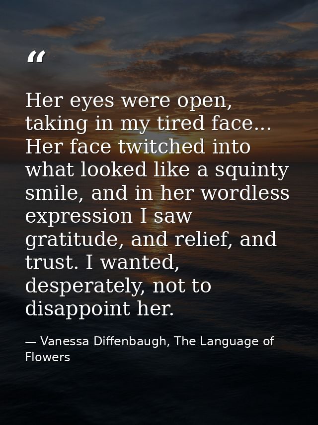 Her eyes were open, taking in my tired face... Her face twitched into what looked like a squinty smile, and in her wordl — Vanessa Diffenbaugh, The Language of Flowers