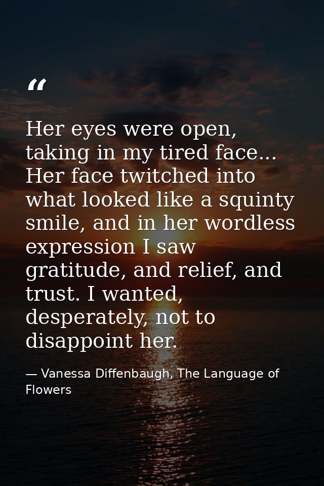 Her eyes were open, taking in my tired face... Her face twitched into what looked like a squinty smile, and in her wordl — Vanessa Diffenbaugh, The Language of Flowers