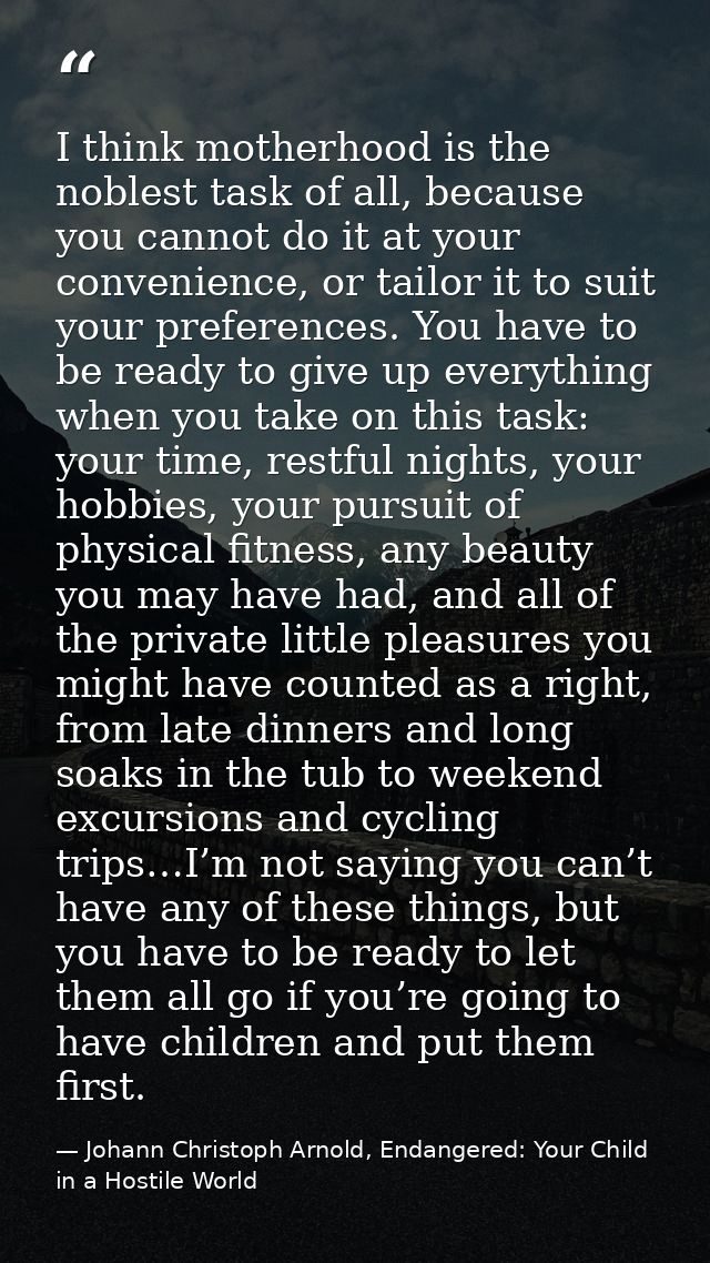 I think motherhood is the noblest task of all, because you cannot do it at your convenience, or tailor it to suit your p — Johann Christoph Arnold, Endangered: Your Child in a Hostile World