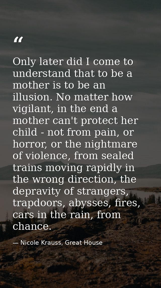 Only later did I come to understand that to be a mother is to be an illusion. No matter how vigilant, in the end a mothe — Nicole Krauss, Great House