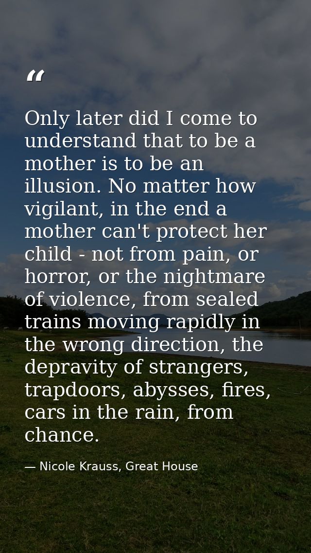 Only later did I come to understand that to be a mother is to be an illusion. No matter how vigilant, in the end a mothe — Nicole Krauss, Great House