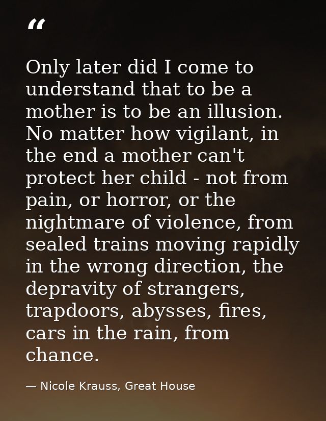 Only later did I come to understand that to be a mother is to be an illusion. No matter how vigilant, in the end a mothe — Nicole Krauss, Great House