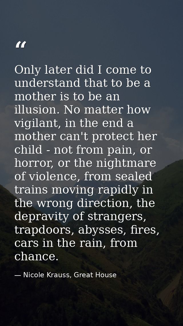 Only later did I come to understand that to be a mother is to be an illusion. No matter how vigilant, in the end a mothe — Nicole Krauss, Great House