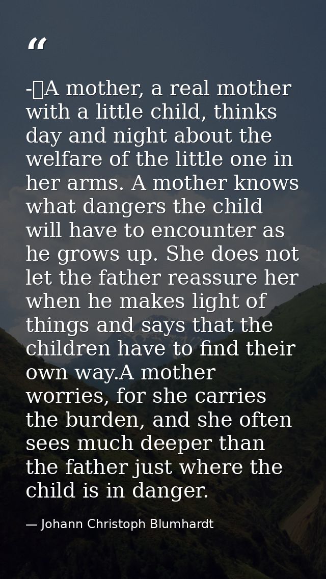 -	A mother, a real mother with a little child, thinks day and night about the welfare of the little one in her arms. A m — Johann Christoph Blumhardt