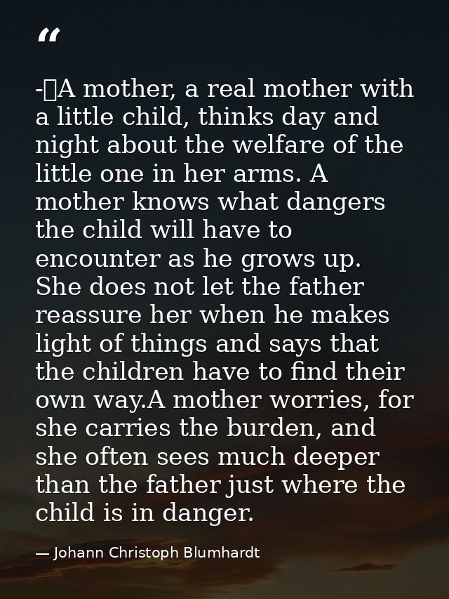 -	A mother, a real mother with a little child, thinks day and night about the welfare of the little one in her arms. A m — Johann Christoph Blumhardt