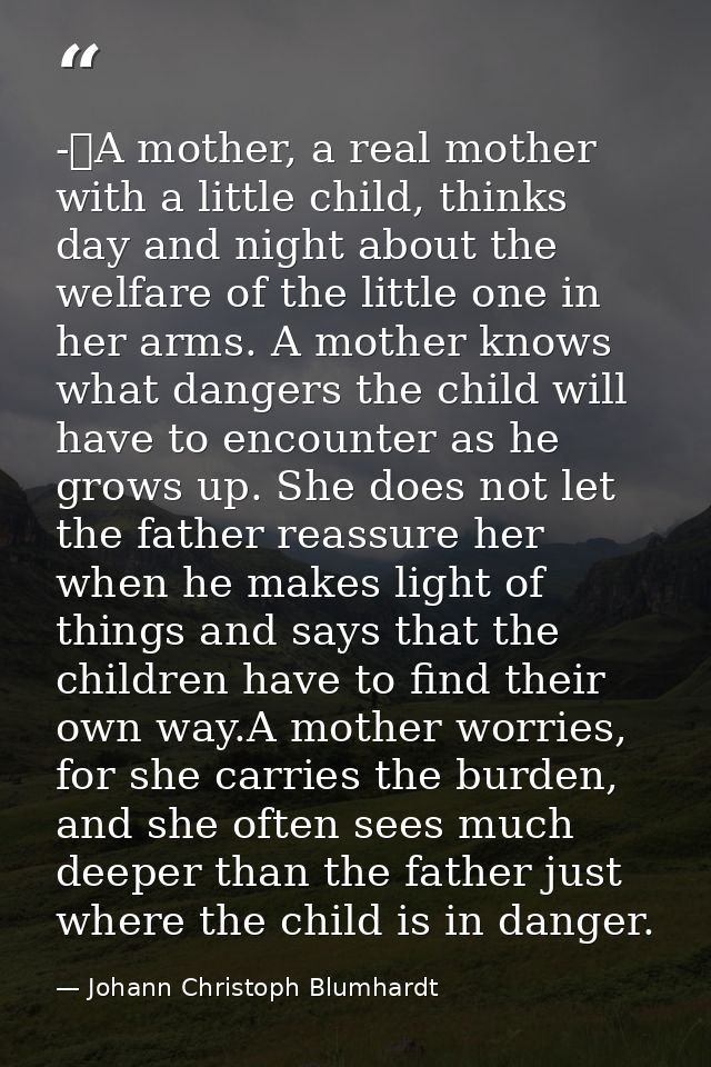 -	A mother, a real mother with a little child, thinks day and night about the welfare of the little one in her arms. A m — Johann Christoph Blumhardt
