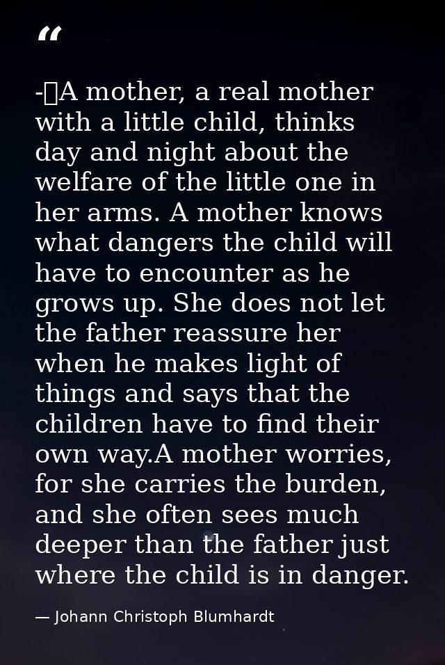 -	A mother, a real mother with a little child, thinks day and night about the welfare of the little one in her arms. A m — Johann Christoph Blumhardt