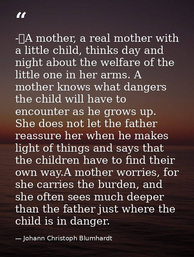 -	A mother, a real mother with a little child, thinks day and night about the welfare of the little one in her arms. A m — Johann Christoph Blumhardt
