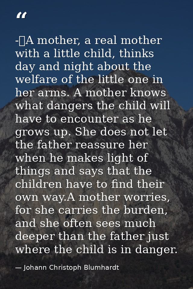 -	A mother, a real mother with a little child, thinks day and night about the welfare of the little one in her arms. A m — Johann Christoph Blumhardt