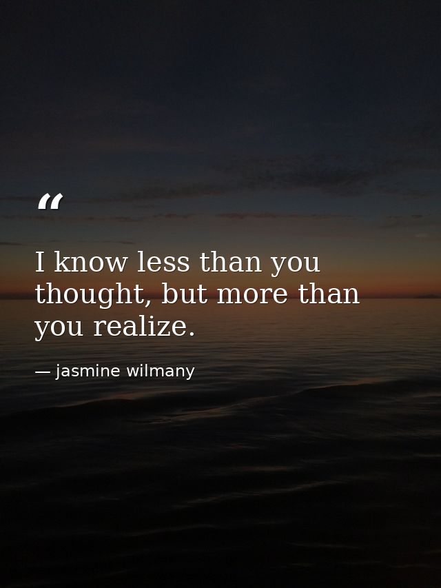I know less than you thought, but more than you realize. — jasmine wilmany