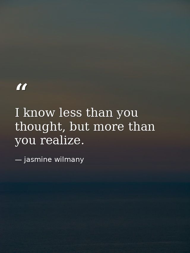 I know less than you thought, but more than you realize. — jasmine wilmany