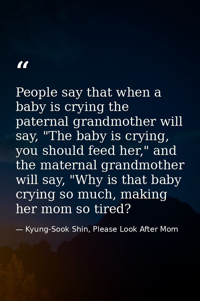 People say that when a baby is crying the paternal grandmother will say, "The baby is crying, you should feed her," and  — Kyung-Sook Shin, Please Look After Mom