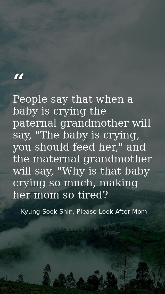 People say that when a baby is crying the paternal grandmother will say, "The baby is crying, you should feed her," and  — Kyung-Sook Shin, Please Look After Mom