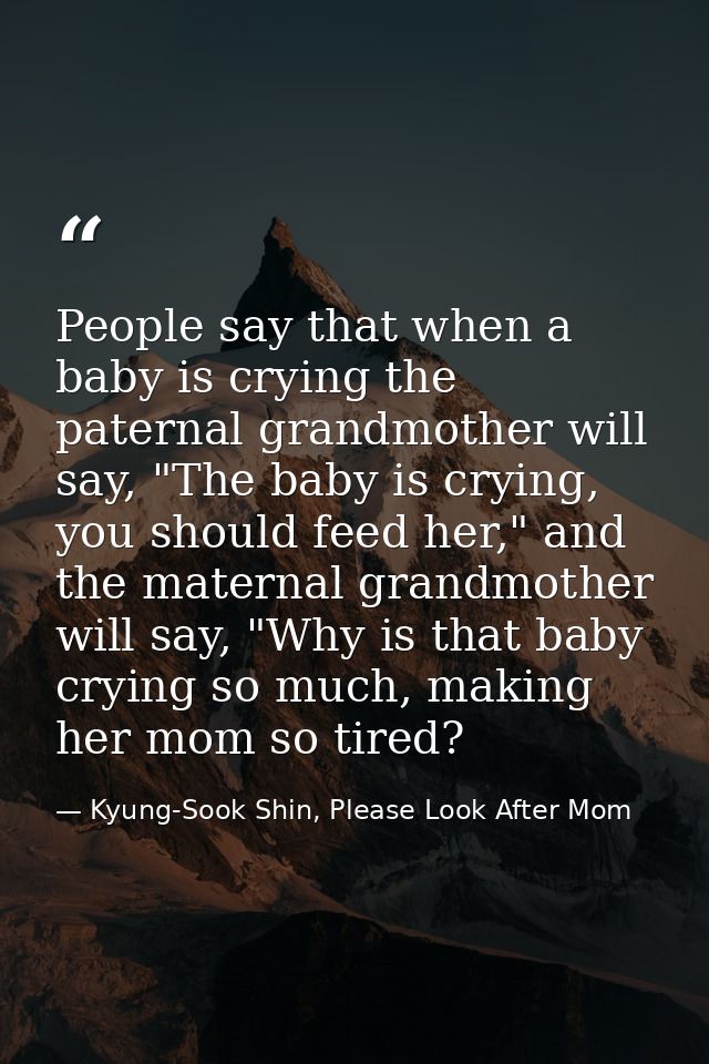 People say that when a baby is crying the paternal grandmother will say, "The baby is crying, you should feed her," and  — Kyung-Sook Shin, Please Look After Mom
