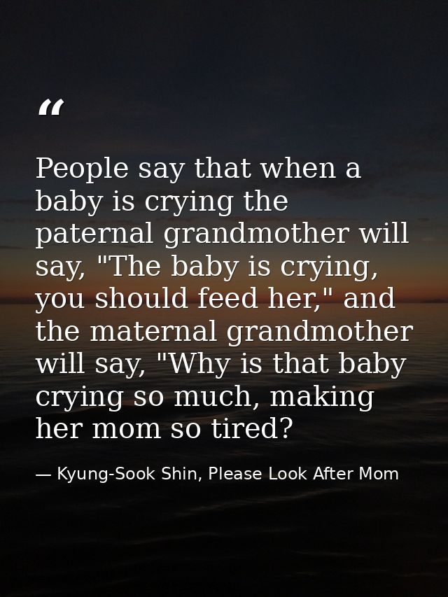 People say that when a baby is crying the paternal grandmother will say, "The baby is crying, you should feed her," and  — Kyung-Sook Shin, Please Look After Mom