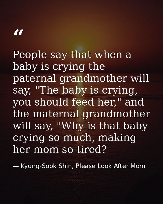 People say that when a baby is crying the paternal grandmother will say, "The baby is crying, you should feed her," and  — Kyung-Sook Shin, Please Look After Mom