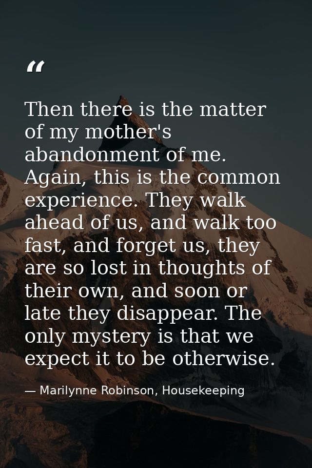 Then there is the matter of my mother's abandonment of me. Again, this is the common experience. They walk ahead of us,  — Marilynne Robinson, Housekeeping