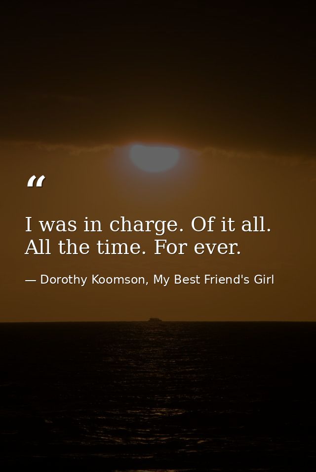 I was in charge. Of it all. All the time. For ever. — Dorothy Koomson, My Best Friend's Girl