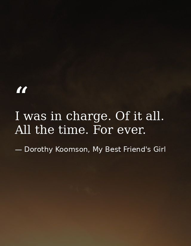 I was in charge. Of it all. All the time. For ever. — Dorothy Koomson, My Best Friend's Girl