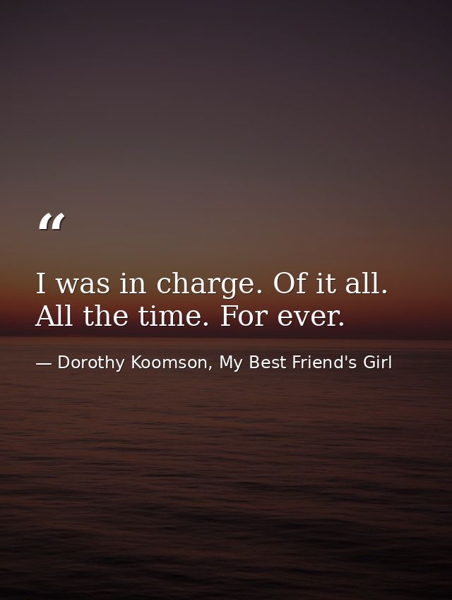 I was in charge. Of it all. All the time. For ever. — Dorothy Koomson, My Best Friend's Girl