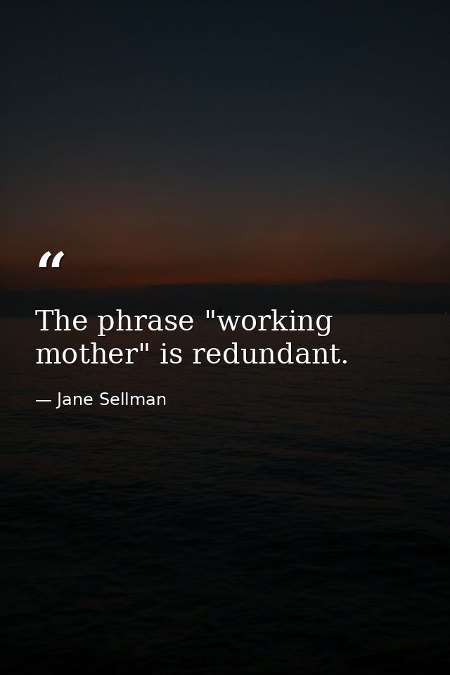 The phrase "working mother" is redundant. — Jane Sellman