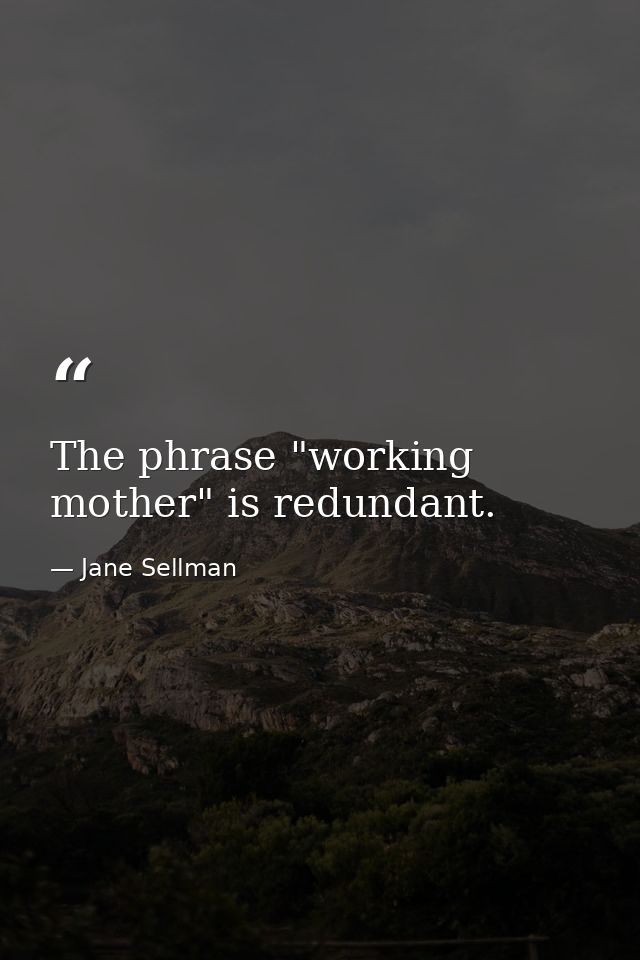 The phrase "working mother" is redundant. — Jane Sellman