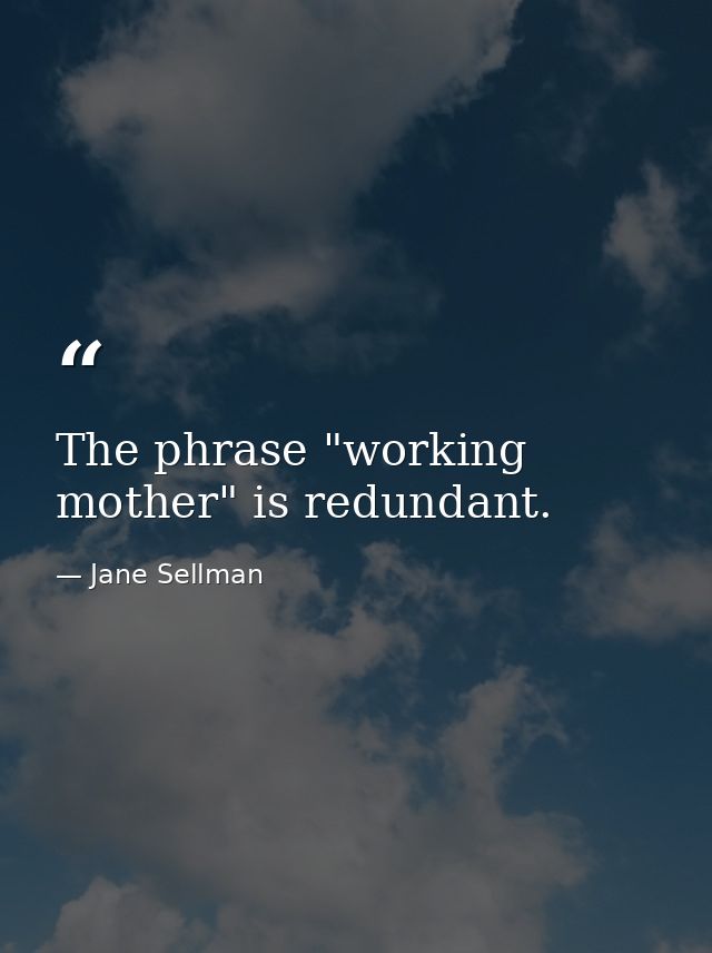 The phrase "working mother" is redundant. — Jane Sellman