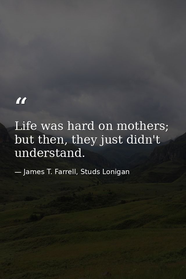 Life was hard on mothers; but then, they just didn't understand. — James T. Farrell, Studs Lonigan