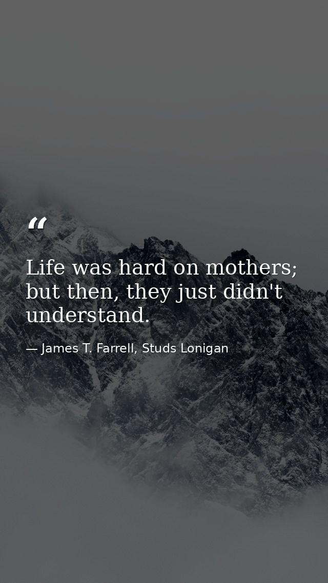 Life was hard on mothers; but then, they just didn't understand. — James T. Farrell, Studs Lonigan