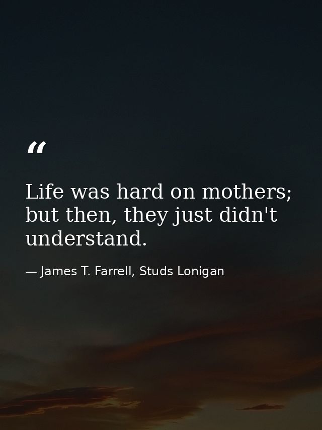 Life was hard on mothers; but then, they just didn't understand. — James T. Farrell, Studs Lonigan