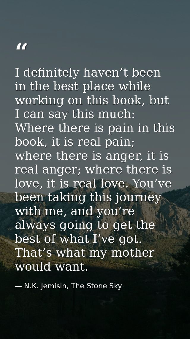 I definitely haven’t been in the best place while working on this book, but I can say this much: Where there is pain in  — N.K. Jemisin, The Stone Sky