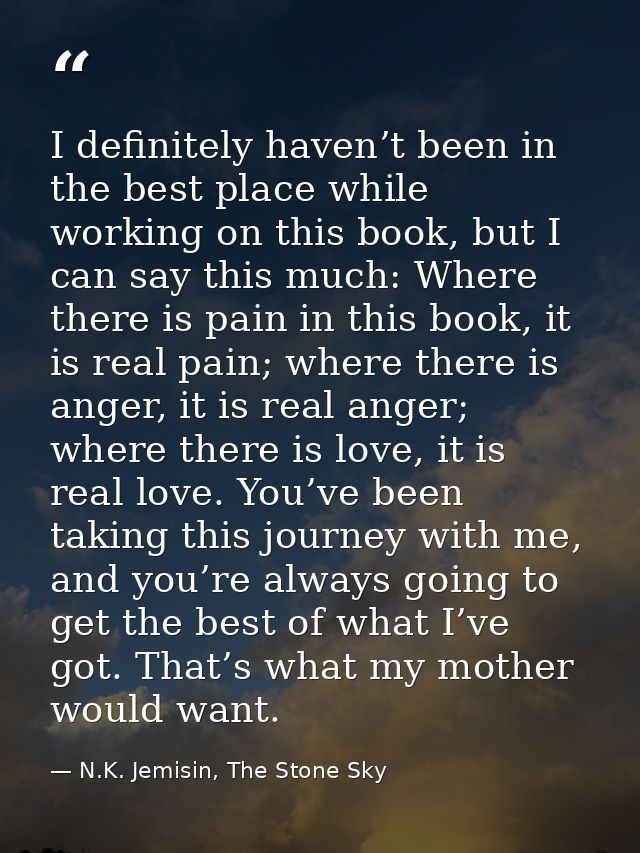 I definitely haven’t been in the best place while working on this book, but I can say this much: Where there is pain in  — N.K. Jemisin, The Stone Sky