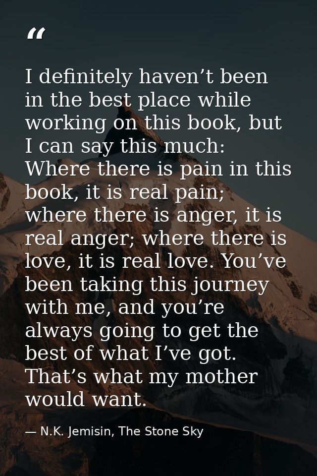 I definitely haven’t been in the best place while working on this book, but I can say this much: Where there is pain in  — N.K. Jemisin, The Stone Sky