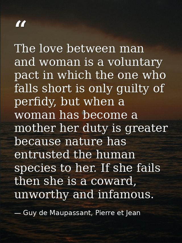 The love between man and woman is a voluntary pact in which the one who falls short is only guilty of perfidy, but when  — Guy de Maupassant, Pierre et Jean
