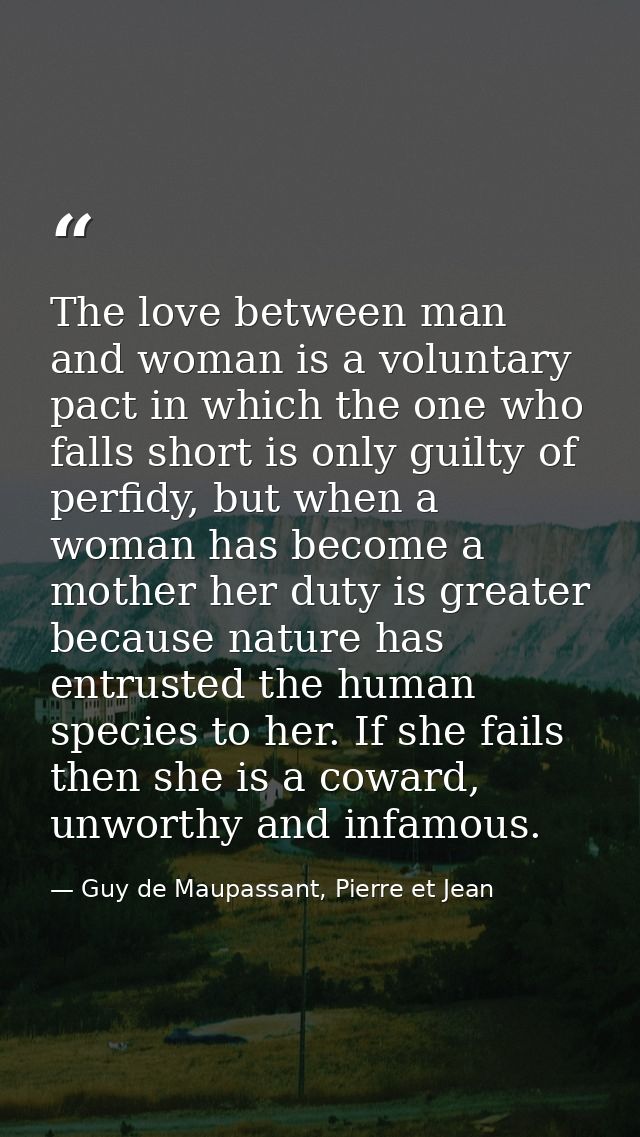 The love between man and woman is a voluntary pact in which the one who falls short is only guilty of perfidy, but when  — Guy de Maupassant, Pierre et Jean