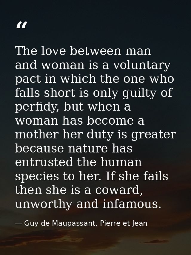 The love between man and woman is a voluntary pact in which the one who falls short is only guilty of perfidy, but when  — Guy de Maupassant, Pierre et Jean