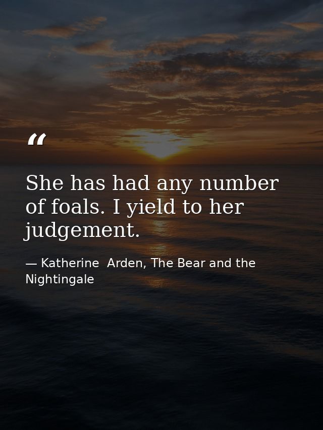 She has had any number of foals. I yield to her judgement. — Katherine  Arden, The Bear and the Nightingale