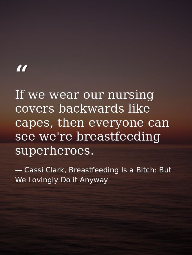 If we wear our nursing covers backwards like capes, then everyone can see we're breastfeeding superheroes. — Cassi Clark, Breastfeeding Is a Bitch: But We Lovingly Do it Anyway
